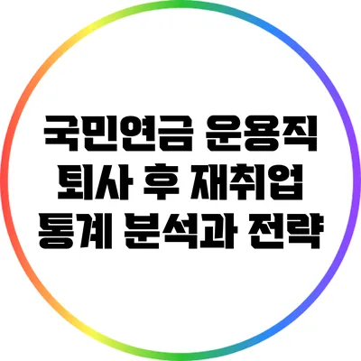 국민연금 운용직 퇴사 후 재취업 통계 분석과 전략