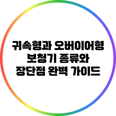 귀속형과 오버이어형 보청기: 종류와 장단점 완벽 가이드