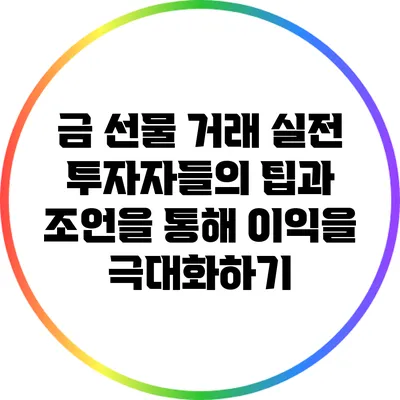금 선물 거래: 실전 투자자들의 팁과 조언을 통해 이익을 극대화하기