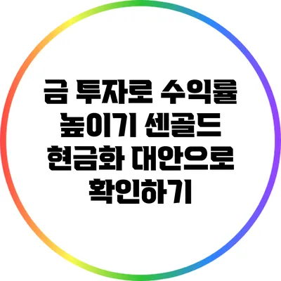 금 투자로 수익률 높이기: 센골드 현금화 대안으로 확인하기