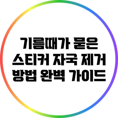 기름때가 묻은 스티커 자국 제거 방법 완벽 가이드