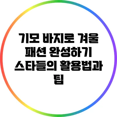 기모 바지로 겨울 패션 완성하기: 스타들의 활용법과 팁