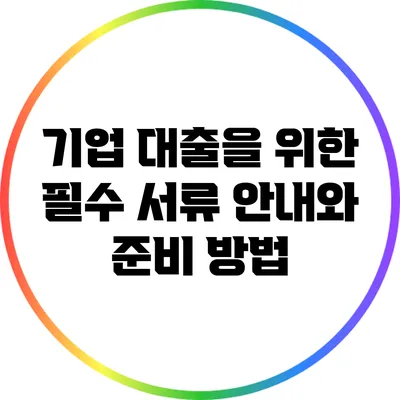 기업 대출을 위한 필수 서류 안내와 준비 방법