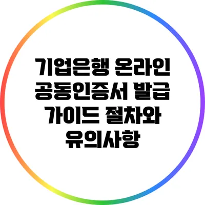 기업은행 온라인 공동인증서 발급 가이드: 절차와 유의사항