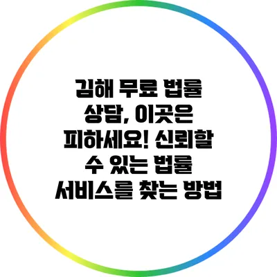 김해 무료 법률 상담, 이곳은 피하세요! 신뢰할 수 있는 법률 서비스를 찾는 방법