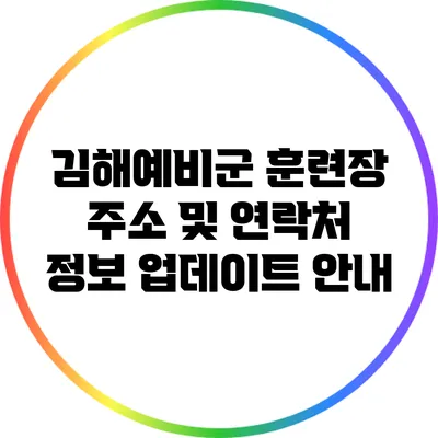 김해예비군 훈련장 주소 및 연락처 정보 업데이트 안내