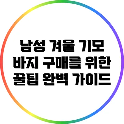 남성 겨울 기모 바지 구매를 위한 꿀팁 완벽 가이드