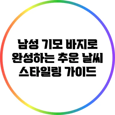 남성 기모 바지로 완성하는 추운 날씨 스타일링 가이드