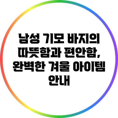 남성 기모 바지의 따뜻함과 편안함, 완벽한 겨울 아이템 안내