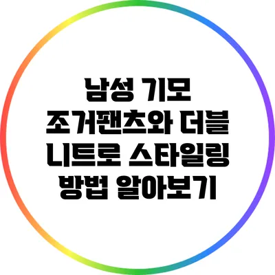 남성 기모 조거팬츠와 더블 니트로 스타일링 방법 알아보기