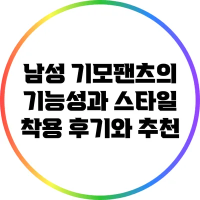 남성 기모팬츠의 기능성과 스타일: 착용 후기와 추천