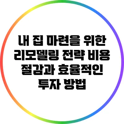 내 집 마련을 위한 리모델링 전략: 비용 절감과 효율적인 투자 방법