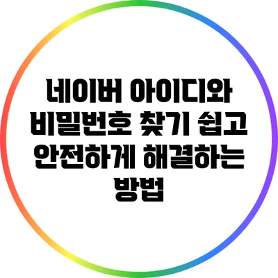 네이버 아이디와 비밀번호 찾기: 쉽고 안전하게 해결하는 방법