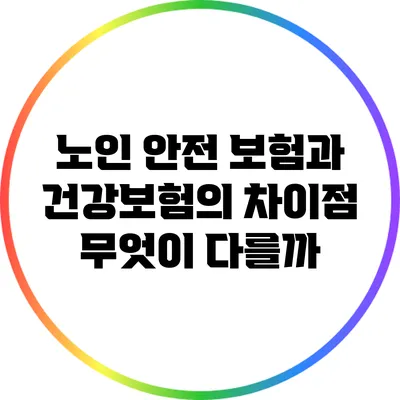 노인 안전 보험과 건강보험의 차이점: 무엇이 다를까?