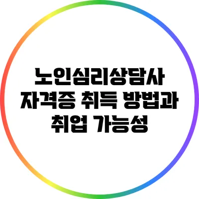 노인심리상담사 자격증 취득 방법과 취업 가능성