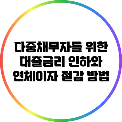 다중채무자를 위한 대출금리 인하와 연체이자 절감 방법