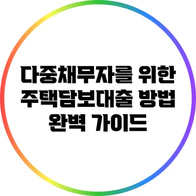 다중채무자를 위한 주택담보대출 방법 완벽 가이드