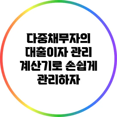 다중채무자의 대출이자 관리: 계산기로 손쉽게 관리하자