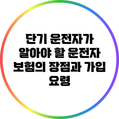 단기 운전자가 알아야 할 운전자 보험의 장점과 가입 요령