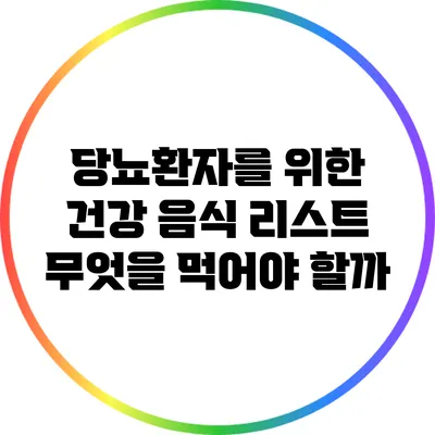 당뇨환자를 위한 건강 음식 리스트: 무엇을 먹어야 할까?