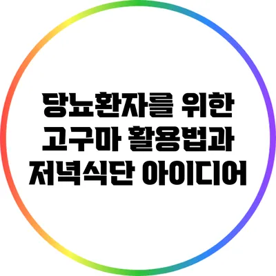 당뇨환자를 위한 고구마 활용법과 저녁식단 아이디어
