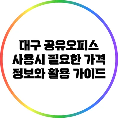 대구 공유오피스 사용시 필요한 가격 정보와 활용 가이드