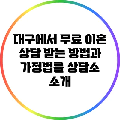 대구에서 무료 이혼 상담 받는 방법과 가정법률 상담소 소개