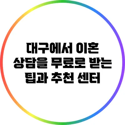 대구에서 이혼 상담을 무료로 받는 팁과 추천 센터