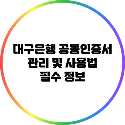 대구은행 공동인증서 관리 및 사용법: 필수 정보