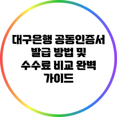 대구은행 공동인증서 발급 방법 및 수수료 비교: 완벽 가이드
