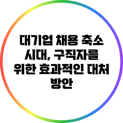 대기업 채용 축소 시대, 구직자를 위한 효과적인 대처 방안