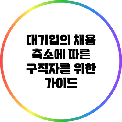 대기업의 채용 축소에 따른 구직자를 위한 가이드