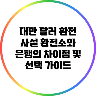 대만 달러 환전: 사설 환전소와 은행의 차이점 및 선택 가이드