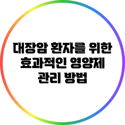 대장암 환자를 위한 효과적인 영양제 관리 방법