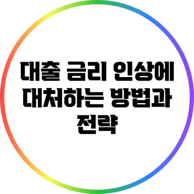 대출 금리 인상에 대처하는 방법과 전략