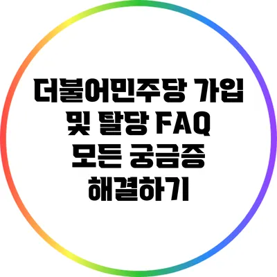 더불어민주당 가입 및 탈당 FAQ: 모든 궁금증 해결하기