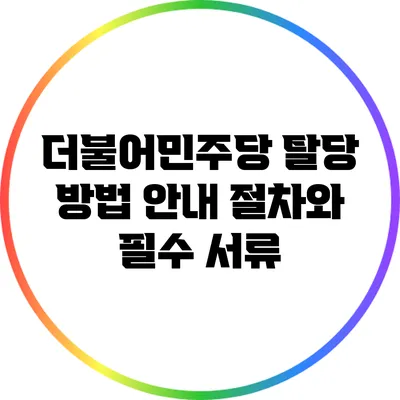 더불어민주당 탈당 방법 안내: 절차와 필수 서류