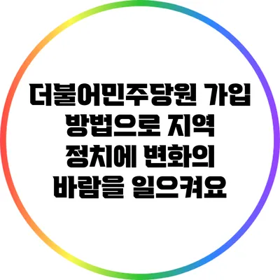 더불어민주당원 가입 방법으로 지역 정치에 변화의 바람을 일으켜요