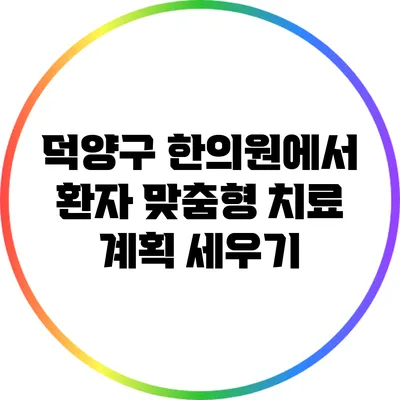 덕양구 한의원에서 환자 맞춤형 치료 계획 세우기