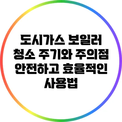 도시가스 보일러 청소 주기와 주의점: 안전하고 효율적인 사용법