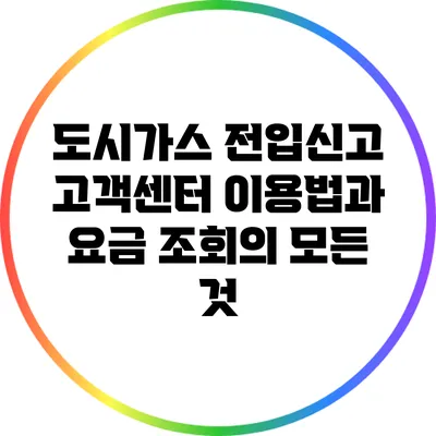 도시가스 전입신고: 고객센터 이용법과 요금 조회의 모든 것