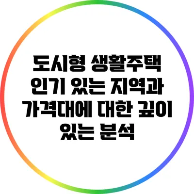 도시형 생활주택: 인기 있는 지역과 가격대에 대한 깊이 있는 분석