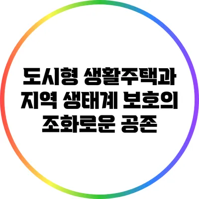 도시형 생활주택과 지역 생태계 보호의 조화로운 공존