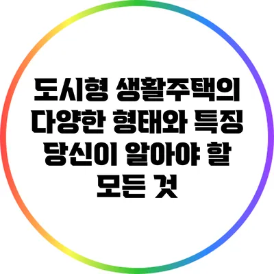 도시형 생활주택의 다양한 형태와 특징: 당신이 알아야 할 모든 것
