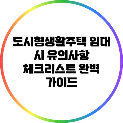 도시형생활주택 임대 시 유의사항 체크리스트: 완벽 가이드