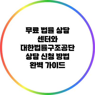 무료 법률 상담 센터와 대한법률구조공단 상담 신청 방법 완벽 가이드