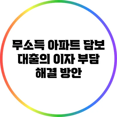 무소득 아파트 담보 대출의 이자 부담 해결 방안