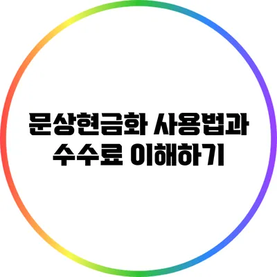 문상현금화 사용법과 수수료 이해하기