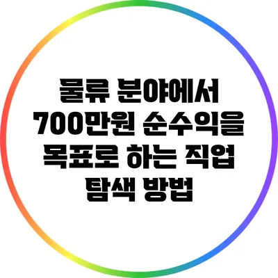 물류 분야에서 700만원 순수익을 목표로 하는 직업 탐색 방법