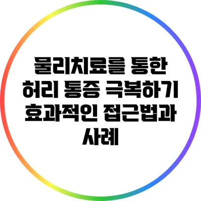 물리치료를 통한 허리 통증 극복하기: 효과적인 접근법과 사례